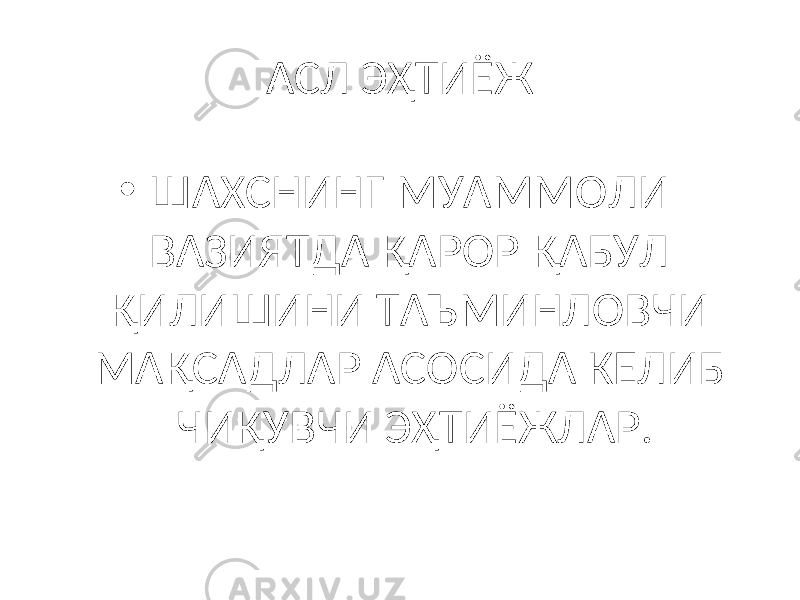 АСЛ ЭҲТИЁЖ • ШАХСНИНГ МУАММОЛИ ВАЗИЯТДА ҚАРОР ҚАБУЛ ҚИЛИШИНИ ТАЪМИНЛОВЧИ МАҚСАДЛАР АСОСИДА КЕЛИБ ЧИҚУВЧИ ЭҲТИЁЖЛАР. 