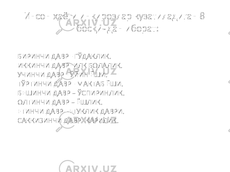 Инсон ҳаёти инқирозлар кузатиладиган 8 босқичдан иборат: БИРИНЧИ ДАВР - ГЎДАКЛИК. ИККИНЧИ ДАВР- ИЛК БОЛАЛИК. УЧИНЧИ ДАВР - ЎЙИН ЁШИ. ТЎРТИНЧИ ДАВР - МАКТАБ ЁШИ. БЕШИНЧИ ДАВР – ЎСПИРИНЛИК. ОЛТИНЧИ ДАВР – ЁШЛИК. ЕТИНЧИ ДАВР - ЕТУКЛИК ДАВРИ. САККИЗИНЧИ ДАВР- ҚАРИЛИК. 