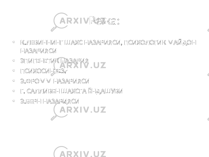 Режа: • К.ЛЕВИННИНГ ШАХС НАЗАРИЯСИ, ПСИХОЛОГИК МАЙДОН НАЗАРИЯСИ • ЭПИГЕНЕТИК НАЗАРИЯ • ПСИХОСИНТЕЗ. • Э.ФРОММ НАЗАРИЯСИ • Г. САЛЛИВЕН ШАХСГА ЁНДАШУВИ • Э.БЕРН НАЗАРИЯСИ 