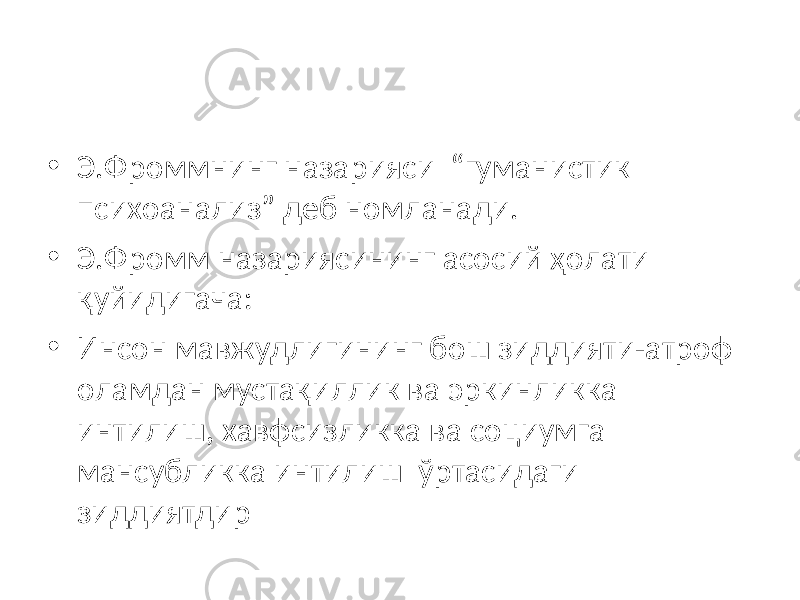 • Э.Фроммнинг назарияси “гуманистик психоанализ” деб номланади. • Э.Фромм назариясининг асосий ҳолати қуйидигача: • Инсон мавжудлигининг бош зиддияти-атроф оламдан мустақиллик ва эркинликка интилиш, хавфсизликка ва социумга мансубликка интилиш ўртасидаги зиддиятдир 