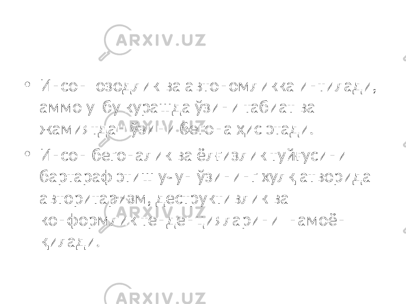 • Инсон озодлик ва автономликка интилади, аммо у бу курашда ўзини табиат ва жамиятдан ўзини бегона ҳис этади. • Инсон бегоналик ва ёлғизлик туйғусини бартараф этиш учун ўзининг хулқ атворида авторитаризм, деструктивлик ва конформлик тенденцияларини намоён қилади. 