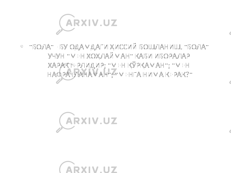 • &#34;БОЛА&#34; - БУ ОДАМДАГИ ҲИССИЙ БОШЛАНИШ. &#34;БОЛА&#34; УЧУН &#34;МЕН ХОҲЛАЙМАН&#34; КАБИ ИБОРАЛАР ХАРАКТЕРЛИДИР; &#34;МЕН ҚЎРҚАМАН&#34;; &#34;МЕН НАФРАТЛАНАМАН&#34;; &#34;МЕНГА НИМА КЕРАК?&#34; 