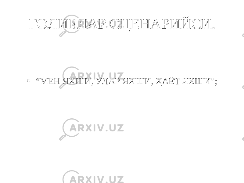 ҒОЛИБЛАР СЦЕНАРИЙСИ. • “ МЕН ЯХШИ, УЛАР ЯХШИ, ҲАЁТ ЯХШИ”; 