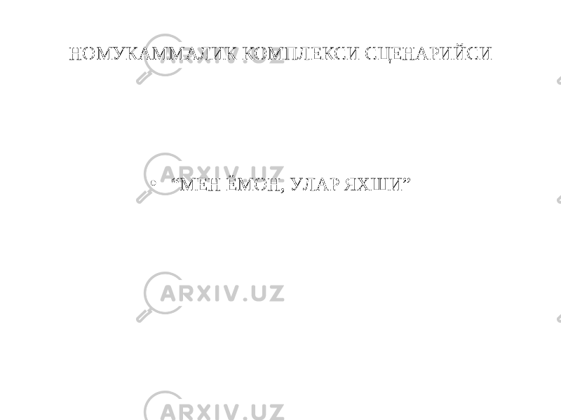 НОМУКАММАЛИК КОМПЛЕКСИ СЦЕНАРИЙСИ • “ МЕН ЁМОН, УЛАР ЯХШИ” 