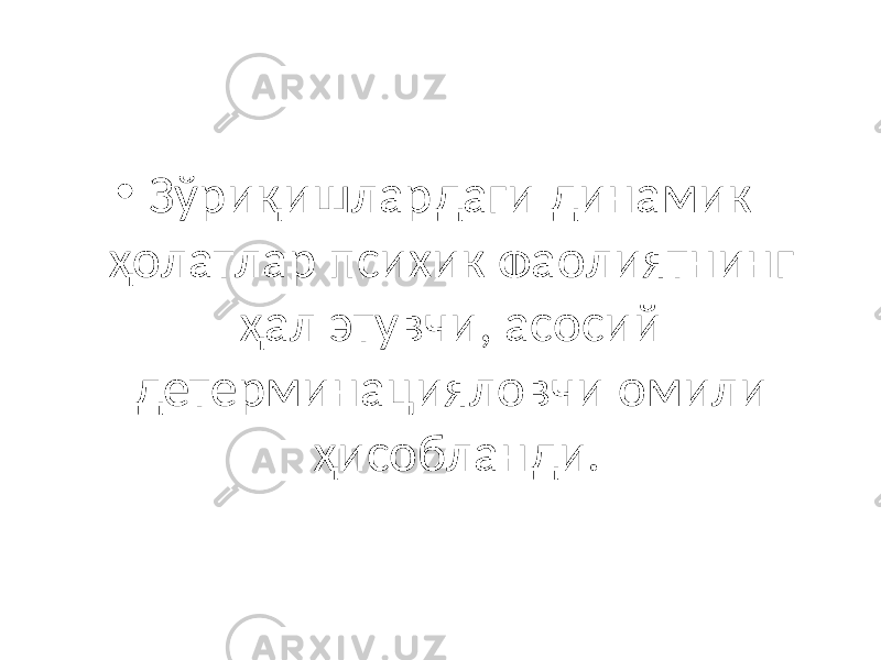 • Зўриқишлардаги динамик ҳолатлар психик фаолиятнинг ҳал этувчи, асосий детерминацияловчи омили ҳисобланди. 