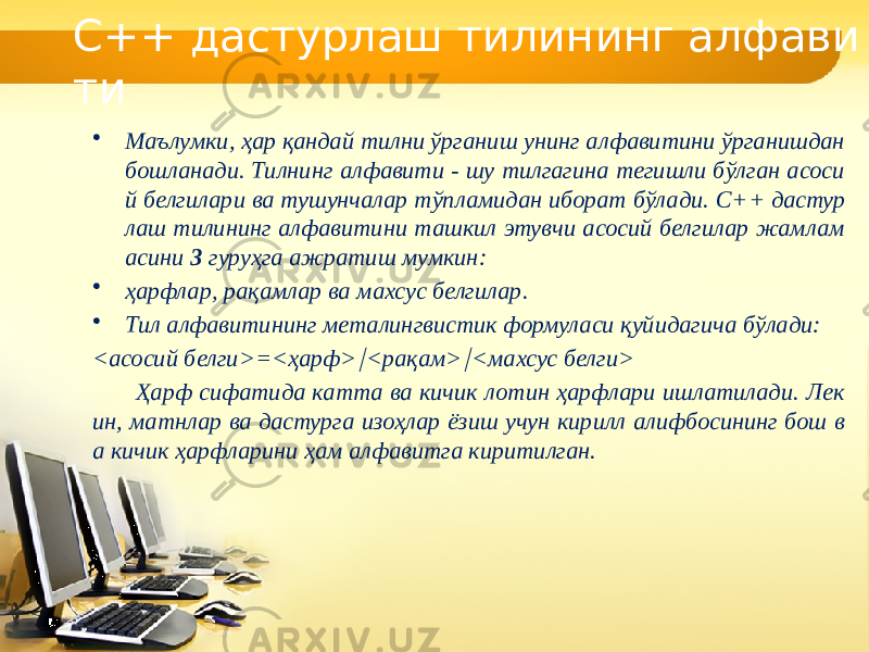 С++ дастурлаш тилининг алфави ти • Маълумки, ҳар қандай тилни ўрганиш унинг алфавитини ўрганишдан бошланади. Тилнинг алфавити - шу тилгагина тегишли бўлган асоси й белгилари ва тушунчалар тўпламидан иборат бўлади. C++ дастур лаш тилининг алфавитини ташкил этувчи асосий белгилар жамлам асини 3 гуруҳга ажратиш мумкин: • ҳарфлар, рақамлар ва махсус белгилар. • Тил алфавитининг металингвистик формуласи қуйидагича бўлади: <асосий белги>=<ҳарф> <рақам>  <махсус белги> Ҳарф сифатида катта ва кичик лотин ҳарфлари ишлатилади. Лек ин, матнлар ва дастурга изоҳлар ёзиш учун кирилл алифбосининг бош в а кичик ҳарфларини ҳам алфавитга киритилган. 