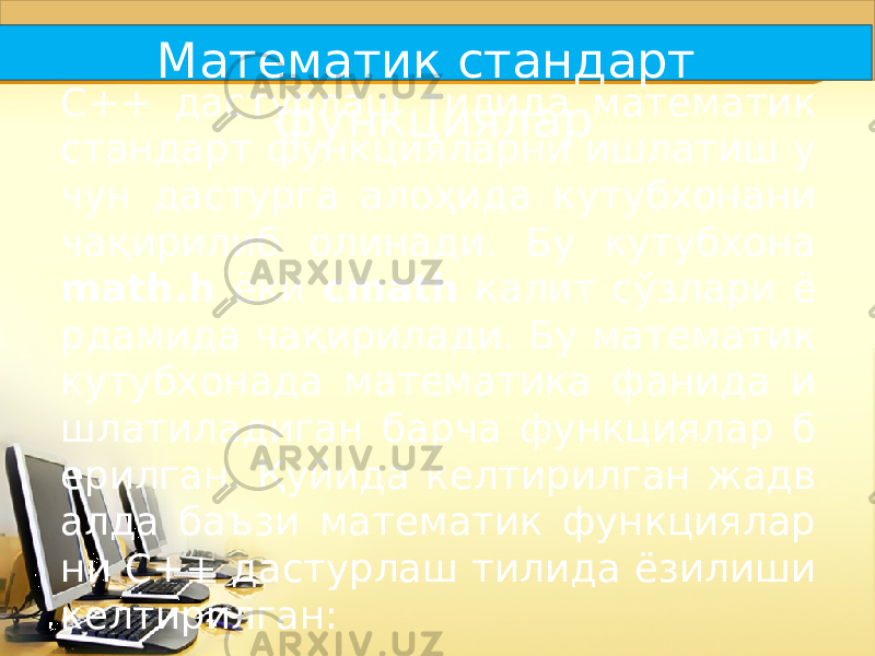 C++ дастурлаш тилида математик стандарт функцияларни ишлатиш у чун дастурга алоҳида кутубхонани чақирилиб олинади. Бу кутубхона math.h ёки cmath калит сўзлари ё рдамида чақирилади. Бу математик кутубхонада математика фанида и шлатиладиган барча функциялар б ерилган. Қуйида келтирилган жадв алда баъзи математик функциялар ни C++ дастурлаш тилида ёзилиши келтирилган: Математик стандарт функциялар 