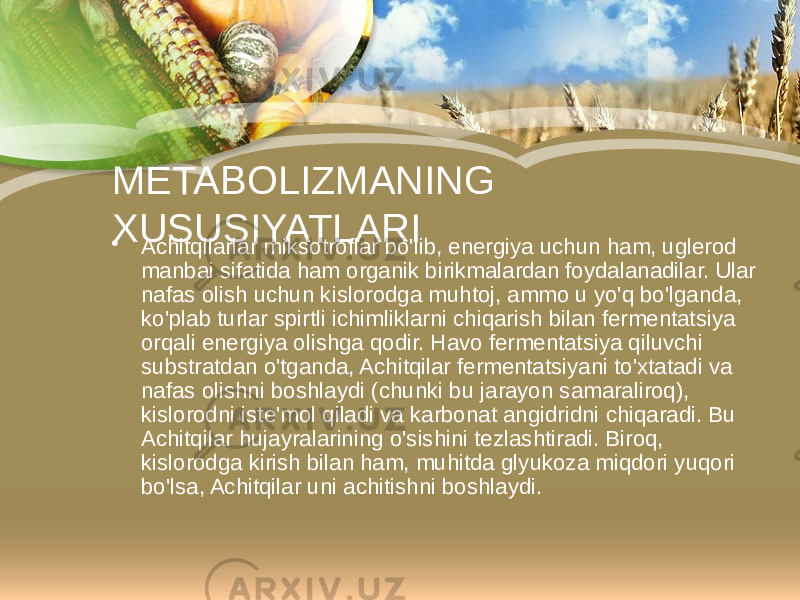 METABOLIZMANING XUSUSIYATLARI • Achitqilarlar miksotroflar bo&#39;lib, energiya uchun ham, uglerod manbai sifatida ham organik birikmalardan foydalanadilar. Ular nafas olish uchun kislorodga muhtoj, ammo u yo&#39;q bo&#39;lganda, ko&#39;plab turlar spirtli ichimliklarni chiqarish bilan fermentatsiya orqali energiya olishga qodir. Havo fermentatsiya qiluvchi substratdan o&#39;tganda, Achitqilar fermentatsiyani to&#39;xtatadi va nafas olishni boshlaydi (chunki bu jarayon samaraliroq), kislorodni iste&#39;mol qiladi va karbonat angidridni chiqaradi. Bu Achitqilar hujayralarining o&#39;sishini tezlashtiradi. Biroq, kislorodga kirish bilan ham, muhitda glyukoza miqdori yuqori bo&#39;lsa, Achitqilar uni achitishni boshlaydi. 