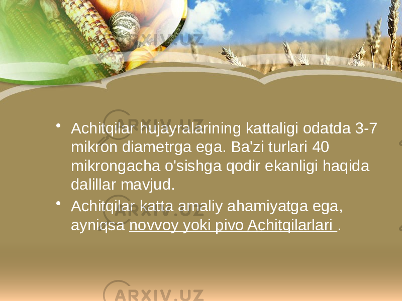 • Achitqilar hujayralarining kattaligi odatda 3-7 mikron diametrga ega. Ba&#39;zi turlari 40 mikrongacha o&#39;sishga qodir ekanligi haqida dalillar mavjud. • Achitqilar katta amaliy ahamiyatga ega, ayniqsa novvoy yoki pivo Achitqilarlari . 