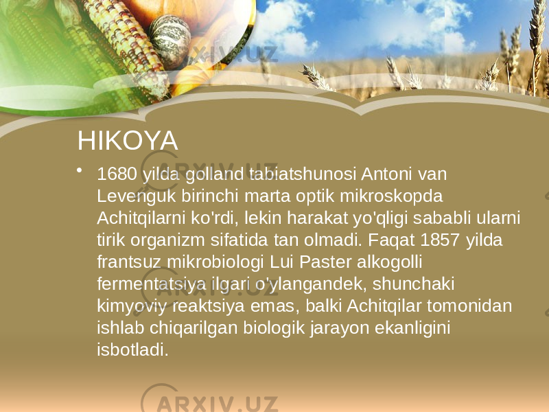 HIKOYA • 1680 yilda golland tabiatshunosi Antoni van Levenguk birinchi marta optik mikroskopda Achitqilarni ko&#39;rdi, lekin harakat yo&#39;qligi sababli ularni tirik organizm sifatida tan olmadi. Faqat 1857 yilda frantsuz mikrobiologi Lui Paster alkogolli fermentatsiya ilgari o&#39;ylangandek, shunchaki kimyoviy reaktsiya emas, balki Achitqilar tomonidan ishlab chiqarilgan biologik jarayon ekanligini isbotladi. 