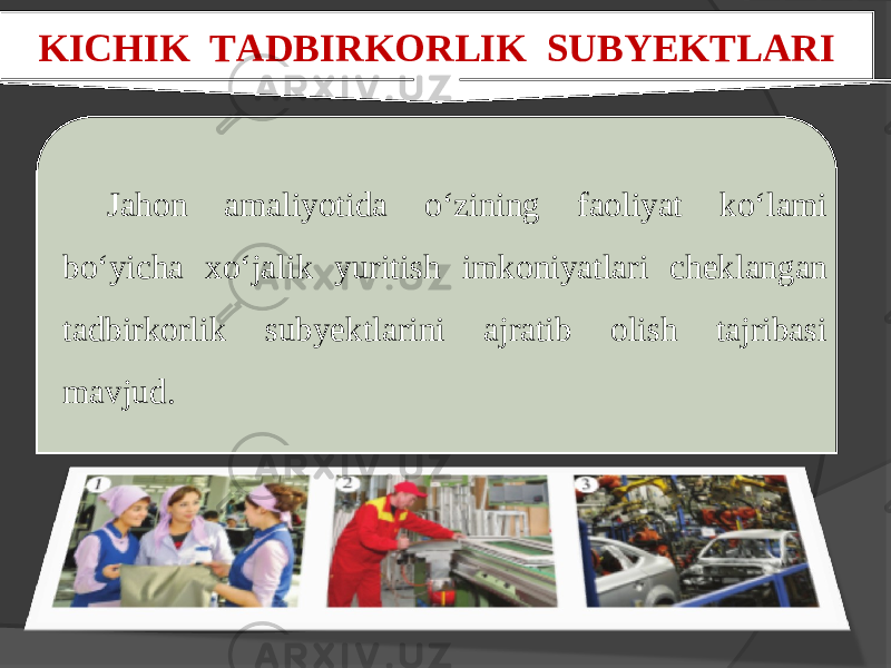 KICHIK TADBIRKORLIK SUBYEKTLARI Jahon amaliyotida o‘zining faoliyat ko‘lami bo‘yicha xo‘jalik yuritish imkoniyatlari cheklangan tadbirkorlik subyektlarini ajratib olish tajribasi mavjud. 