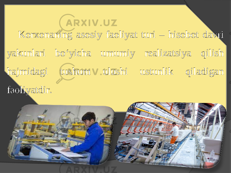 Korxonaning asosiy faoliyat turi – hisobot davri yakunlari bo‘yicha umumiy realizatsiya qilish hajmidagi tushum ulushi ustunlik qiladigan faoliyatdir. 