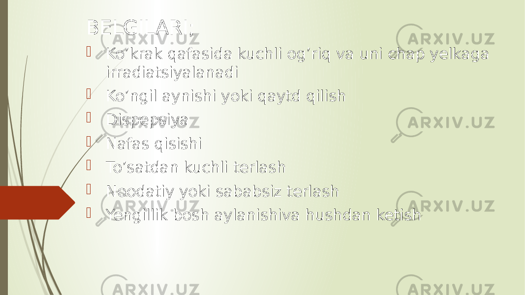 BELGILARI;  Ko’krak qafasida kuchli og’riq va uni chap yelkaga irradiatsiyalanadi  Ko’ngil aynishi yoki qaytd qilish  Dispepsiya  Nafas qisishi  To’satdan kuchli terlash  Noodatiy yoki sababsiz terlash  Yengillik bosh aylanishiva hushdan ketish 