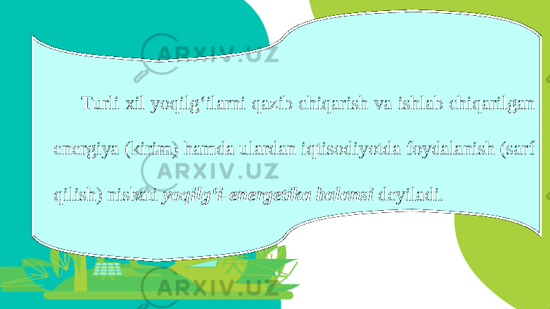 Turli xil yoqilg‘ilarni qazib chiqarish va ishlab chiqarilgan energiya (kirim) hamda ulardan iqtisodiyotda foydalanish (sarf qilish) nisbati yoqilg‘i-energetika balansi deyiladi. 