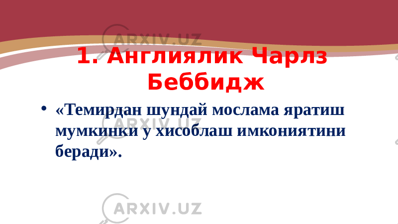 1. Англиялик Чарлз Беббидж • «Темирдан шундай мослама яратиш мумкинки у хисоблаш имкониятини беради». 