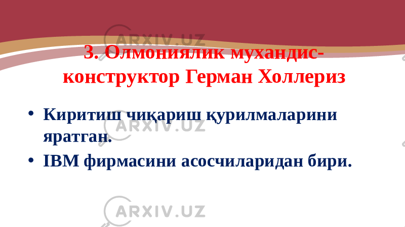 3. Олмониялик мухандис- конструктор Герман Холлериз • Киритиш чиқариш қурилмаларини яратган. • IBM фирмасини асосчиларидан бири. 