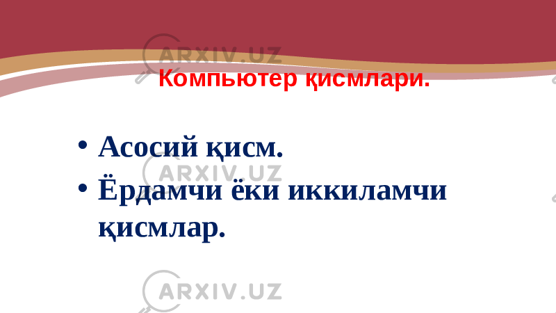  Компьютер қисмлари. • Асосий қисм. • Ёрдамчи ёки иккиламчи қисмлар. 