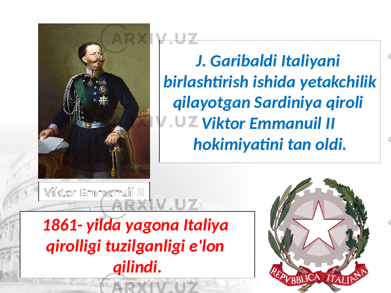 J. Garibaldi Italiyani birlashtirish ishida yetakchilik qilayotgan Sardiniya qiroli Viktor Emmanuil II hokimiyatini tan oldi. 1861- yilda yagona Italiya qirolligi tuzilganligi e&#39;lon qilindi. Viktor Emmanuil II 