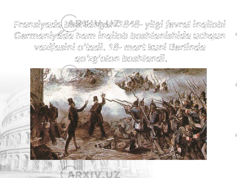 Fransiyada boshlangan 1848- yilgi fevral inqilobi Germaniyada ham inqilob boshlanishida uchqun vazifasini o&#39;tadi. 18- mart kuni Berlinda qo&#39;zg&#39;olon boshlandi. 