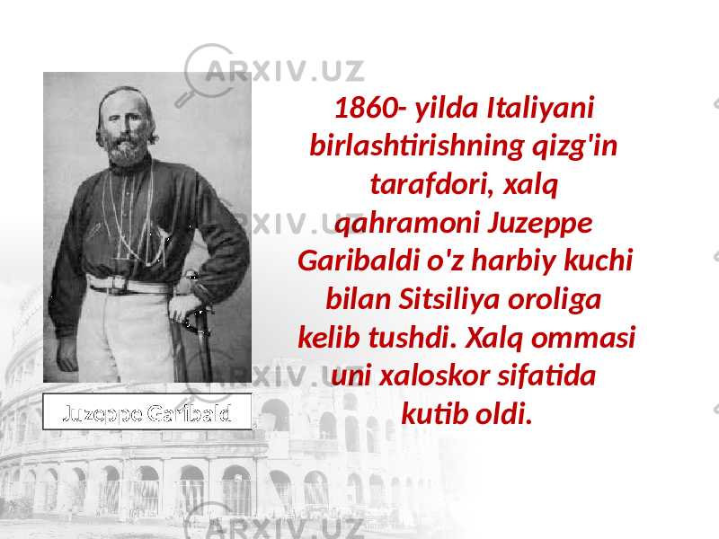 1860- yilda Italiyani birlashtirishning qizg&#39;in tarafdori, xalq qahramoni Juzeppe Garibaldi o&#39;z harbiy kuchi bilan Sitsiliya oroliga kelib tushdi. Xalq ommasi uni xaloskor sifatida kutib oldi. Juzeppe Garibald 