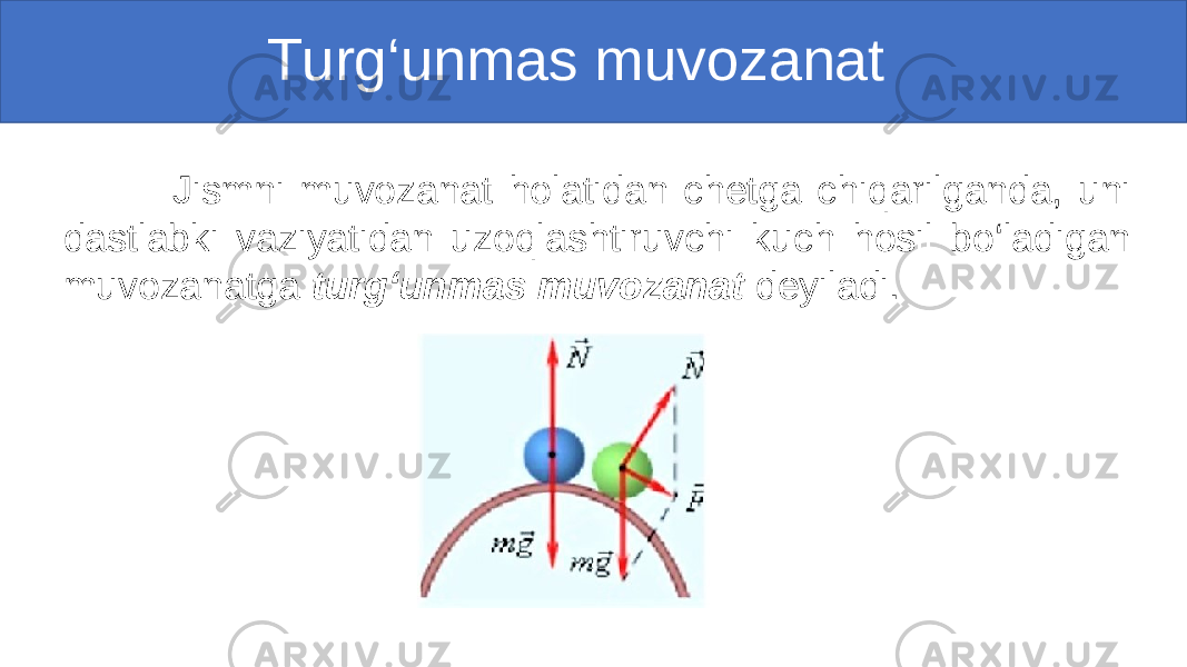  Turg‘unmas muvozanat Jismni muvozanat holatidan chetga chiqarilganda, uni dastlabki vaziyatidan uzoqlashtiruvchi kuch hosil bo‘ladigan muvozanatga turg‘unmas muvozanat deyiladi. 