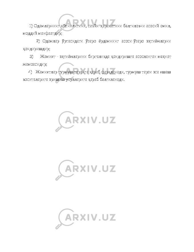  1) Одамларнинг кўпчилигини, саъйи-ҳаракатини белгиловчи асосий омил, моддий манфаатдир; 2) Одамлар ўртасидаги ўзаро ёрдамнинг асоси-ўзаро эҳтиёжларни қондиришдир; 3) Жамият - эҳтиёжларини биргаликда қондиришга асосланган меҳнат жамоасидир; 4) Жамиятлар турмуш тарзига қараб фарқланади, турмуш тарзи эса яшаш воситаларига эришиш усулларига қараб белгиланади. 