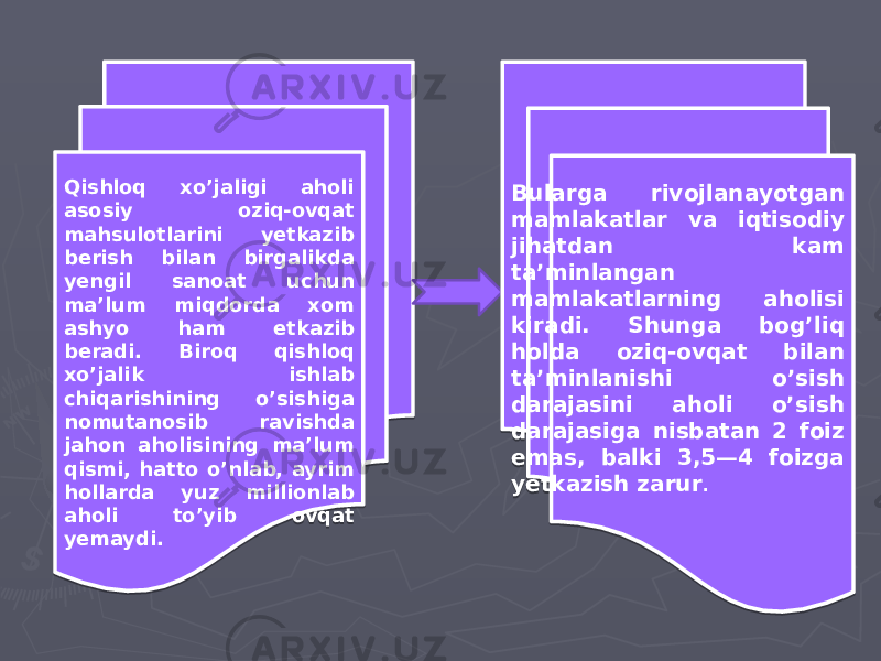 Qishloq xo’jaligi aholi asosiy oziq-ovqat mahsulotlarini yetkazib berish bilan birgalikda yengil sanoat uchun ma’lum miqdorda xom ashyo ham etkazib beradi. Biroq qishloq xo’jalik ishlab chiqarishining o’sishiga nomutanosib ravishda jahon aholisining ma’lum qismi, hatto o’nlab, ayrim hollarda yuz millionlab aholi to’yib ovqat yemaydi. Bularga rivojlanayotgan mamlakatlar va iqtisodiy jihatdan kam ta’minlangan mamlakatlarning aholisi kiradi. Shunga bog’liq holda oziq-ovqat bilan ta’minlanishi o’sish darajasini aholi o’sish darajasiga nisbatan 2 foiz emas, balki 3,5—4 foizga yetkazish zarur .0203 0D04 14 1A 0F 14 0D04 1A 0A 1C 17 0C 08 05 0D05 0F 05 1D 14 0C 130D 14 19 0507 130D 1B 1B 1814 0F 01 