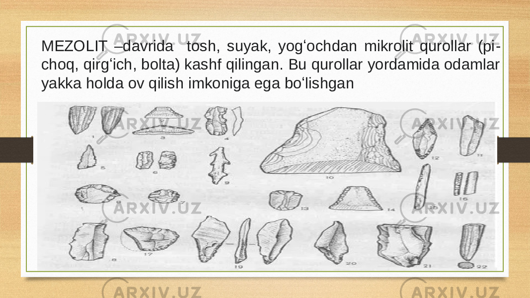 MEZOLIT –davrida tosh, suyak, yogʻochdan mikrolit qurollar (pi - choq, qirgʻich, bolta) kashf qilingan. Bu qurollar yordamida odamlar yakka holda ov qilish imkoniga ega boʻlishgan 