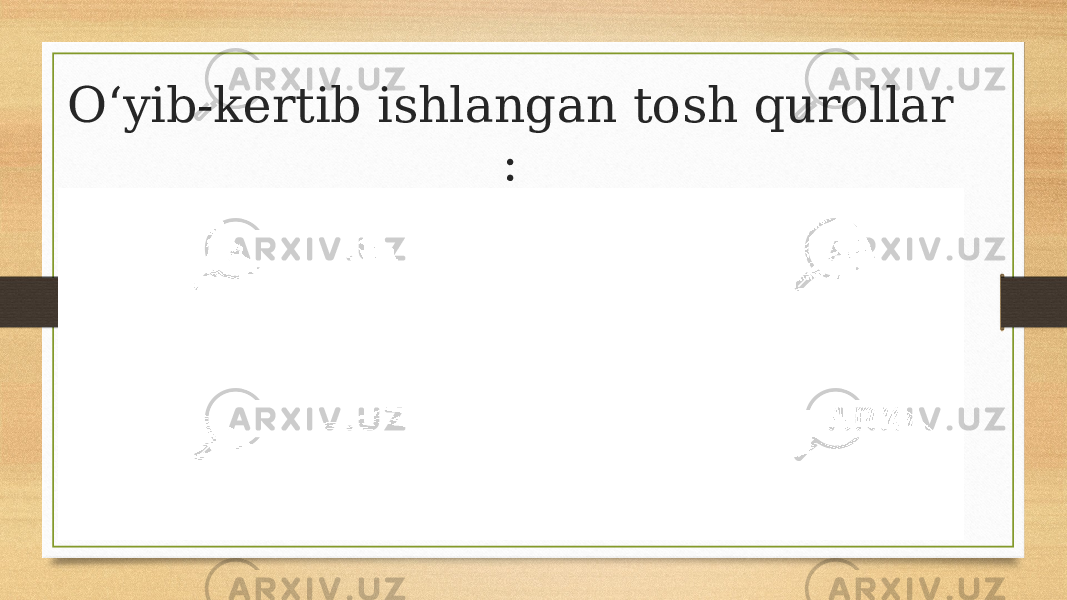 Oʻyib-kertib ishlangan tosh qurollar : 