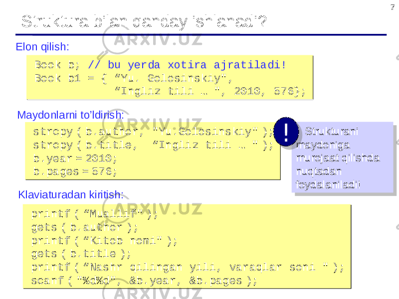 7 Struktura bilan qanday ishlanadi ? Elon qilish : Book b; // bu yerda xotira ajratiladi ! Book b1 = { “ Yu. Golosinskiy &#34;, “ Ingliz tili … &#34;, 2010 , 576 };Book b; // bu yerda xotira ajratiladi ! Book b1 = { “ Yu. Golosinskiy &#34;, “ Ingliz tili … &#34;, 2010 , 576 }; Maydonlarni to’ldirish : strcpy ( b.author, &#34; Yu.Golosinskiy&#34; ); strcpy ( b.title, “ Ingliz tili … &#34; ); b.year = 2010; b.pages = 576 ;strcpy ( b.author, &#34; Yu.Golosinskiy&#34; ); strcpy ( b.title, “ Ingliz tili … &#34; ); b.year = 2010; b.pages = 576 ; Strukturani maydoniga murojaat qilishda nuqtadan foydalaniladi !! Klaviaturadan kiritish : printf ( “Muallif&#34; ); gets ( b.author ); printf ( “ Kitob nomi &#34; ); gets ( b.title ); printf ( “ Nashr qilingan yili , varaqlar soni &#34; ); scanf ( &#34;%d%d&#34;, &b.year, &b.pages );printf ( “Muallif&#34; ); gets ( b.author ); printf ( “ Kitob nomi &#34; ); gets ( b.title ); printf ( “ Nashr qilingan yili , varaqlar soni &#34; ); scanf ( &#34;%d%d&#34;, &b.year, &b.pages );0F 09 1F 1F 17 26 2E 01 