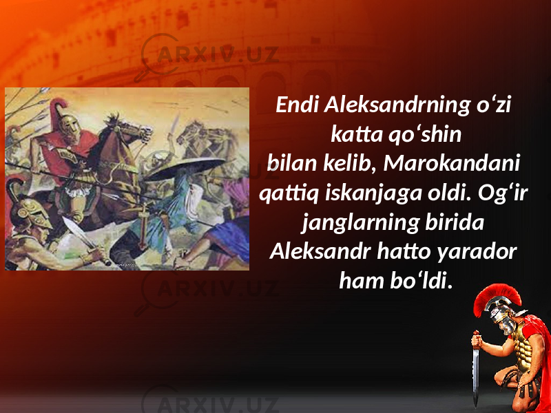 Endi Aleksandrning o‘zi katta qo‘shin bilan kelib, Marokandani qattiq iskanjaga oldi. Og‘ir janglarning birida Aleksandr hatto yarador ham bo‘ldi.• 