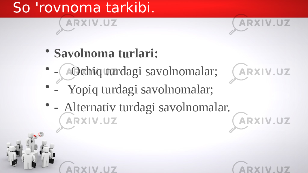 So &#39;rovnoma tarkibi. • Savolnoma turlari: • - Ochiq turdagi savolnomalar; • - Yopiq turdagi savolnomalar; • - Alternativ turdagi savolnomalar. 