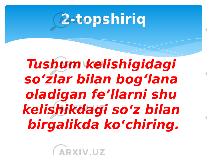 2-topshiriq Tushum kelishigidagi so‘zlar bilan bog‘lana oladigan fe’llarni shu kelishikdagi so‘z bilan birgalikda ko‘chiring. 