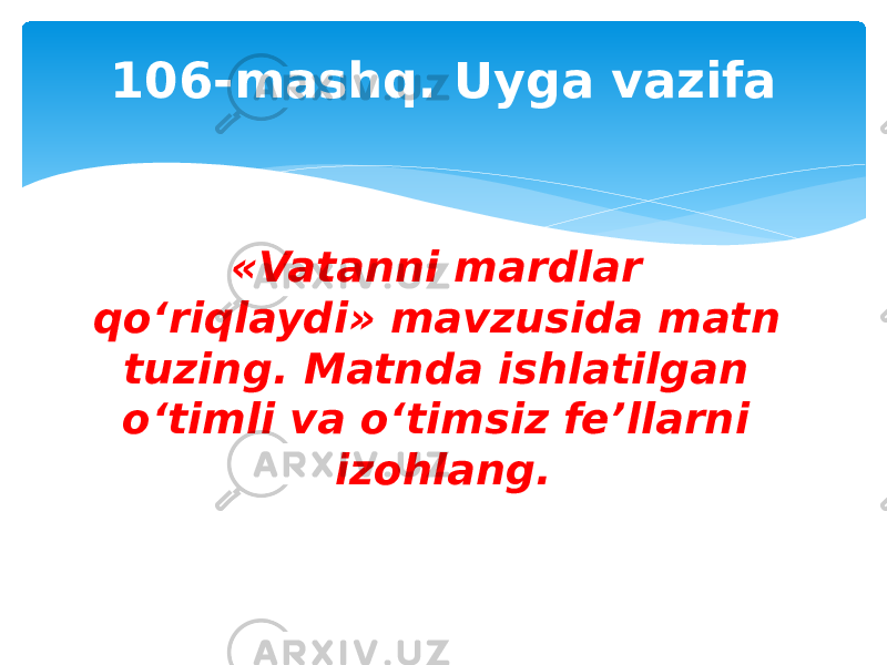 106-mashq. Uyga vazifa «Vatanni mardlar qo‘riqlaydi» mavzusida matn tuzing. Matnda ishlatilgan o‘timli va o‘timsiz fe’llarni izohlang. 