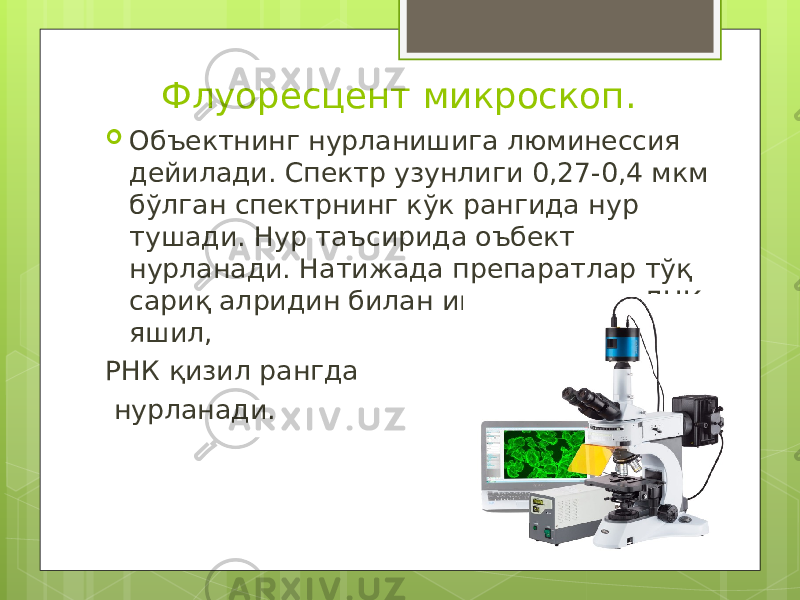 Флуоресцент микроскоп .  Объектнинг нурланишига люминессия дейилади. Спектр узунлиги 0,27-0,4 мкм бўлган спектрнинг кўк рангида нур тушади. Нур таъсирида оъбект нурланади. Натижада препаратлар тўқ сариқ алридин билан ишланганида ДНК яшил, РНК қизил рангда нурланади. 