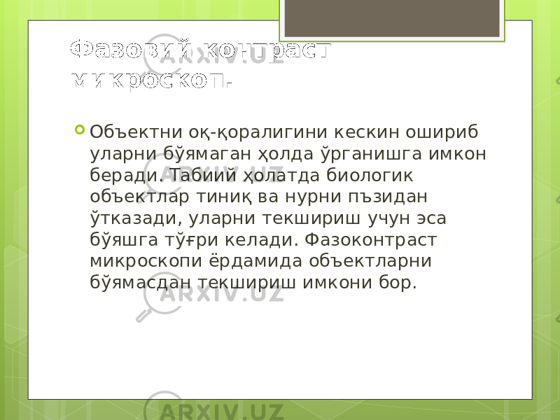 Фазовий контраст микроскоп .  Объектни оқ-қоралигини кескин ошириб уларни бўямаган ҳолда ўрганишга имкон беради. Табиий ҳолатда биологик объектлар тиниқ ва нурни пъзидан ўтказади, уларни текшириш учун эса бўяшга тўғри келади. Фазоконтраст микроскопи ёрдамида объектларни бўямасдан текшириш имкони бор. 