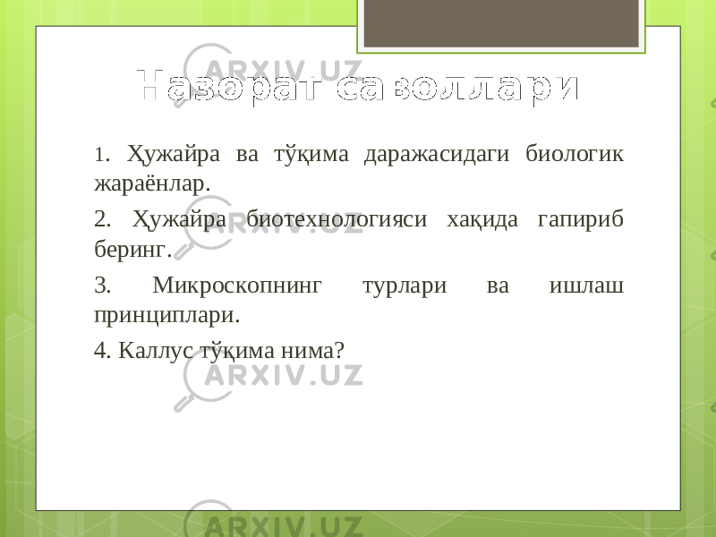 Назорат саволлари 1 . Ҳужайра ва тўқима даражасидаги биологик жараёнлар. 2. Ҳужайра биотехнологияси хақида гапириб беринг. 3. Микроскопнинг турлари ва ишлаш принциплари. 4. Каллус тўқима нима? 