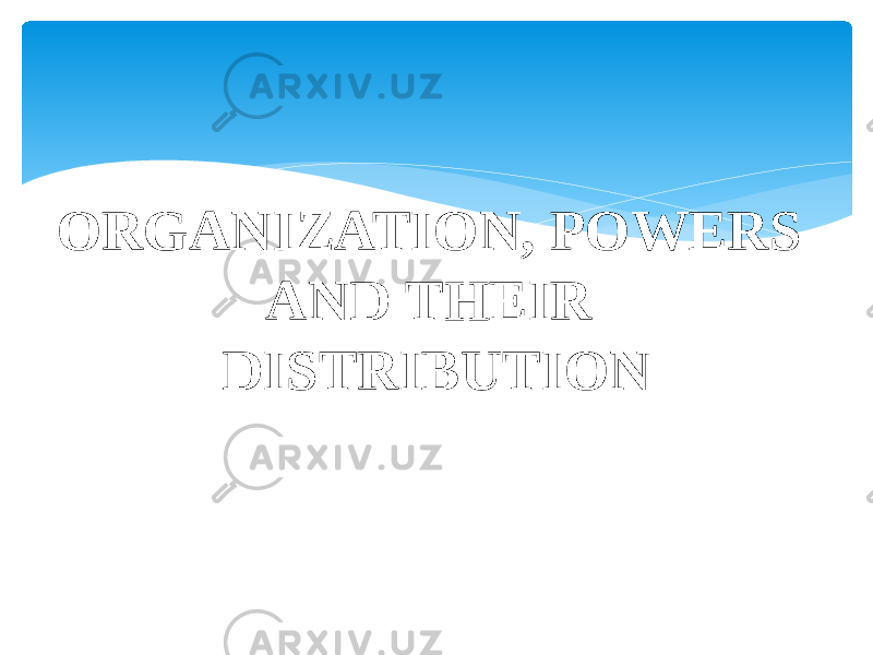 ORGANIZATION, POWERS AND THEIR DISTRIBUTION 