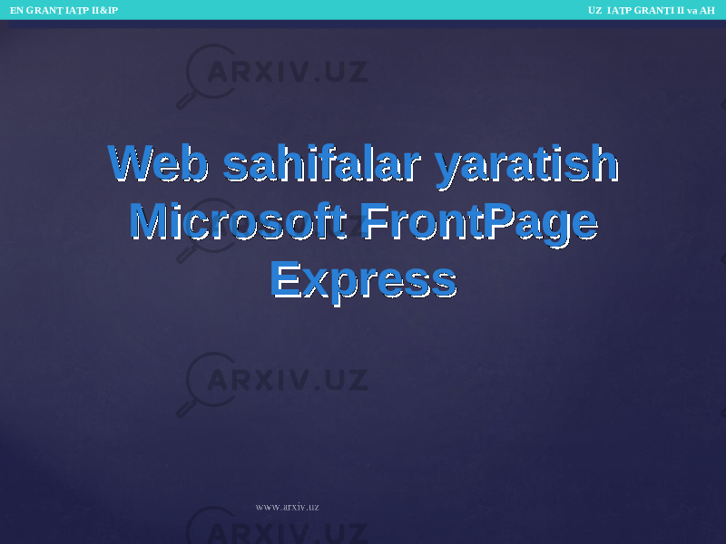 Web sahifalar yaratishWeb sahifalar yaratish Microsoft FrontPage Microsoft FrontPage ExpressExpress EN GRANT IATP II&IP UZ IATP GRANTI II va AH EN GRANT IATP II&IP UZ IATP GRANTI II va AH 