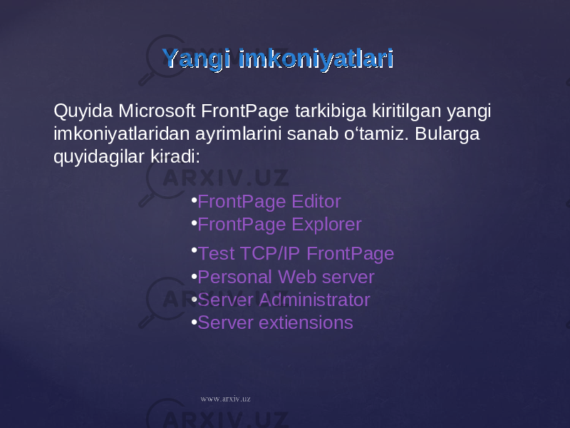 Yangi imkoniyatlariYangi imkoniyatlari • FrontPage Editor • FrontPage Explorer • Test TCP/IP FrontPage • Personal Web server • Server Administrator • Server extiensionsQuyida Microsoft FrontPage tarkibiga kiritilgan yangi imkoniyatlaridan ayrimlarini sanab o‘tamiz. Bularga quyidagilar kiradi: 