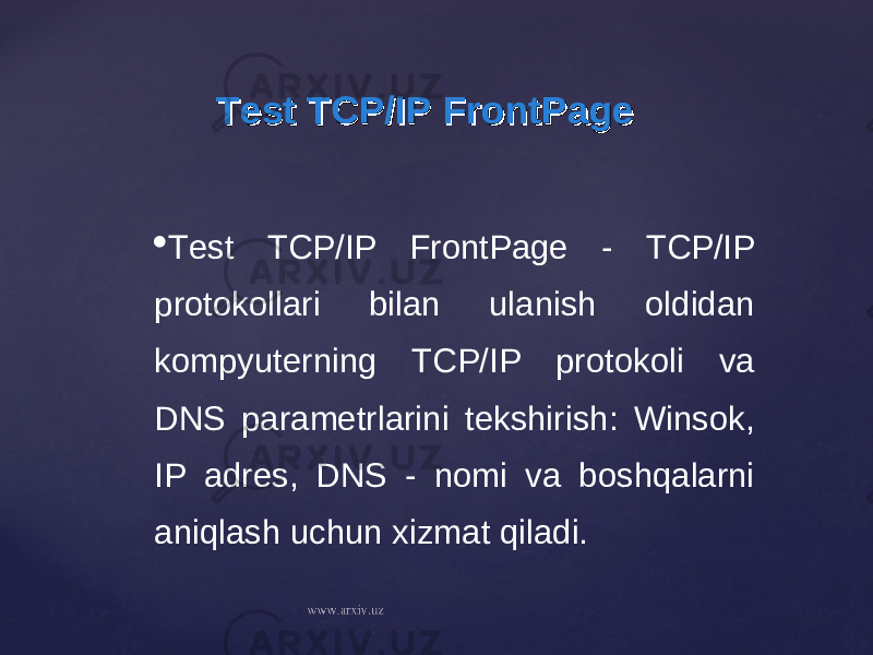 Test TCP/IP FrontPageTest TCP/IP FrontPage  Test TCP/IP FrontPage - TCP/IP protokollari bilan ulanish oldidan kompyuterning TCP/IP protokoli va DNS parametrlarini tekshirish: Winsok, IP adres, DNS - nomi va boshqalarni aniqlash uchun xizmat qiladi. 