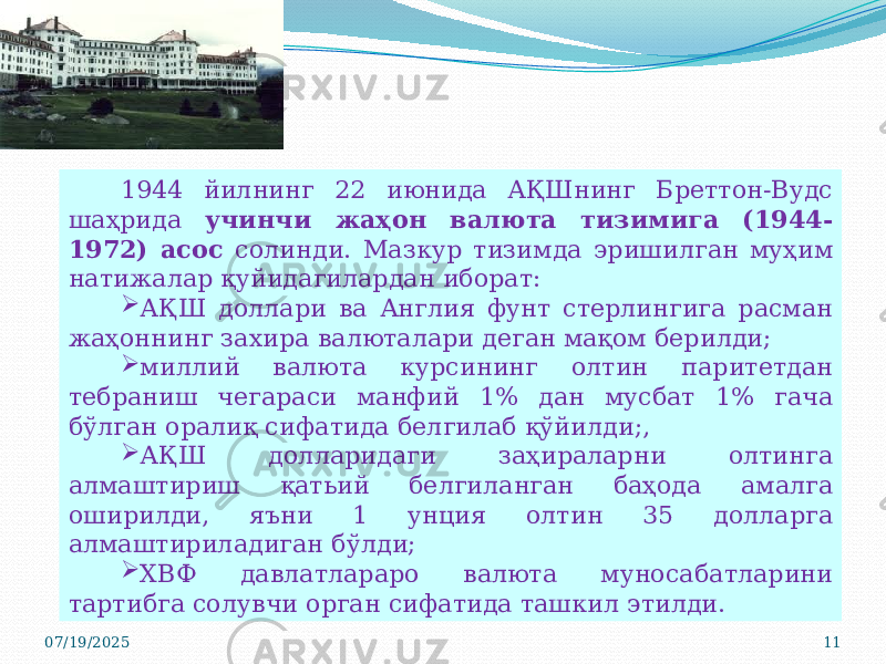 07/19/2025 111944 йилнинг 22 июнида АҚШнинг Бреттон-Вудс шаҳрида учинчи жаҳон валюта тизимига (1944- 1972) асос солинди. Мазкур тизимда эришилган муҳим натижалар қуйидагилардан иборат:  АҚШ доллари ва Англия фунт стерлингига расман жаҳоннинг захира валюталари деган мақом берилди;  миллий валюта курсининг олтин паритетдан тебраниш чегараси манфий 1% дан мусбат 1% гача бўлган оралиқ сифатида белгилаб қўйилди;,  АҚШ долларидаги заҳираларни олтинга алмаштириш қатьий белгиланган баҳода амалга оширилди, яъни 1 унция олтин 35 долларга алмаштириладиган бўлди;  ХВФ давлатлараро валюта муносабатларини тартибга солувчи орган сифатида ташкил этилди. 