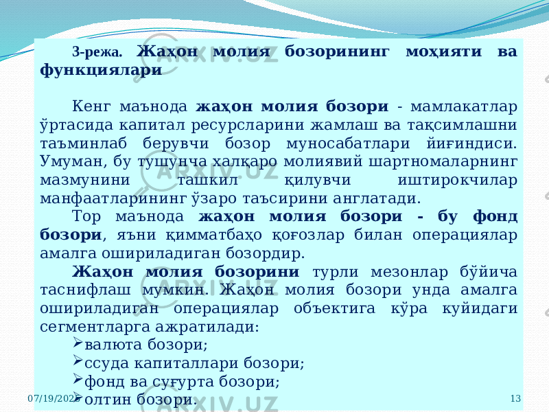 3-режа. Жаҳон молия бозорининг моҳияти ва функциялари Кенг маънода жаҳон молия бозори - мамлакатлар ўртасида капитал ресурсларини жамлаш ва тақсимлашни таъминлаб берувчи бозор муносабатлари йиғиндиси. Умуман, бу тушунча халқаро молиявий шартномаларнинг мазмунини ташкил қилувчи иштирокчилар манфаатларининг ўзаро таъсирини англатади. Тор маънода жаҳон молия бозори - бу фонд бозори , яъни қимматбаҳо қоғозлар билан операциялар амалга ошириладиган бозордир. Жаҳон молия бозорини турли мезонлар бўйича таснифлаш мумкин. Жаҳон молия бозори унда амалга ошириладиган операциялар объектига кўра куйидаги сегментларга ажратилади:  валюта бозори;  ссуда капиталлари бозори;  фонд ва суғурта бозори;  олтин бозори.07/19/2025 13 
