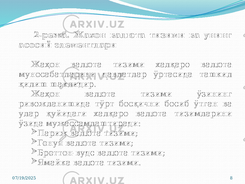07/19/2025 82-режа. Жахон валюта тизими ва унинг асосий элементлари Жаҳон валюта тизими халқаро валюта муносабатларини давлатлар ўртасида ташкил қилиш шаклидир. Жаҳон валюта тизими ўзининг ривожланишида тўрт босқични босиб ўтган ва улар қуйидаги халқаро валюта тизимларини ўзида мужассамлаштиради:  Париж валюта тизими;  Генуя валюта тизими;  Бреттон-вудс валюта тизими;  Ямайка валюта тизими. 