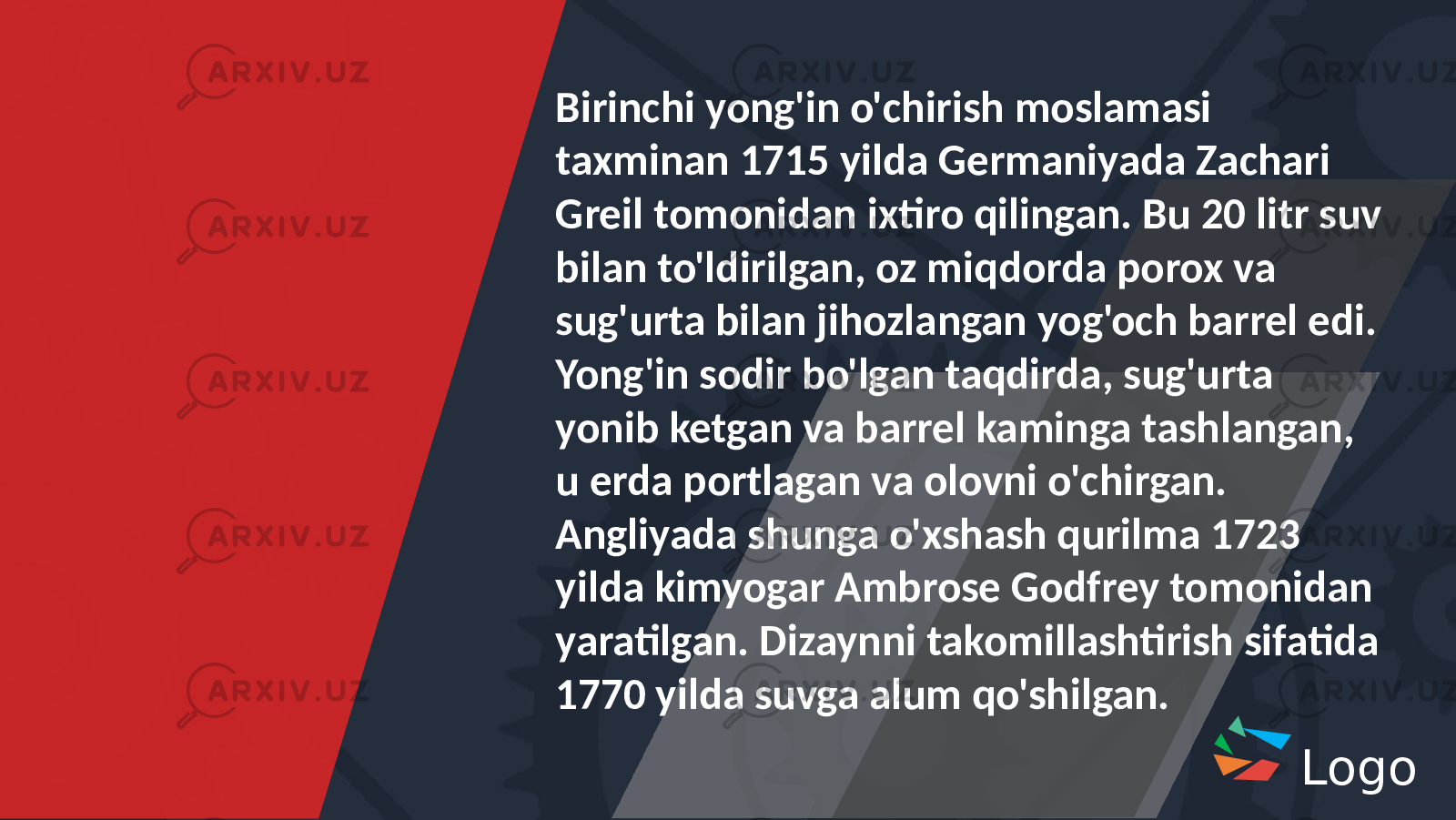 LogoBirinchi yong&#39;in o&#39;chirish moslamasi taxminan 1715 yilda Germaniyada Zachari Greil tomonidan ixtiro qilingan. Bu 20 litr suv bilan to&#39;ldirilgan, oz miqdorda porox va sug&#39;urta bilan jihozlangan yog&#39;och barrel edi. Yong&#39;in sodir bo&#39;lgan taqdirda, sug&#39;urta yonib ketgan va barrel kaminga tashlangan, u erda portlagan va olovni o&#39;chirgan. Angliyada shunga o&#39;xshash qurilma 1723 yilda kimyogar Ambrose Godfrey tomonidan yaratilgan. Dizaynni takomillashtirish sifatida 1770 yilda suvga alum qo&#39;shilgan. 