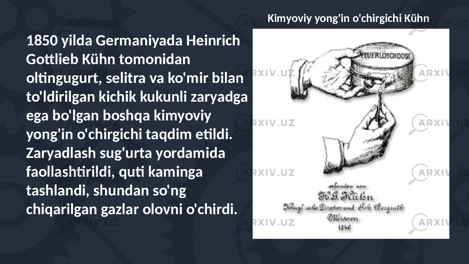 1850 yilda Germaniyada Heinrich Gottlieb Kühn tomonidan oltingugurt, selitra va ko&#39;mir bilan to&#39;ldirilgan kichik kukunli zaryadga ega bo&#39;lgan boshqa kimyoviy yong&#39;in o&#39;chirgichi taqdim etildi. Zaryadlash sug&#39;urta yordamida faollashtirildi, quti kaminga tashlandi, shundan so&#39;ng chiqarilgan gazlar olovni o&#39;chirdi. Kimyoviy yong&#39;in o&#39;chirgichi Kühn 