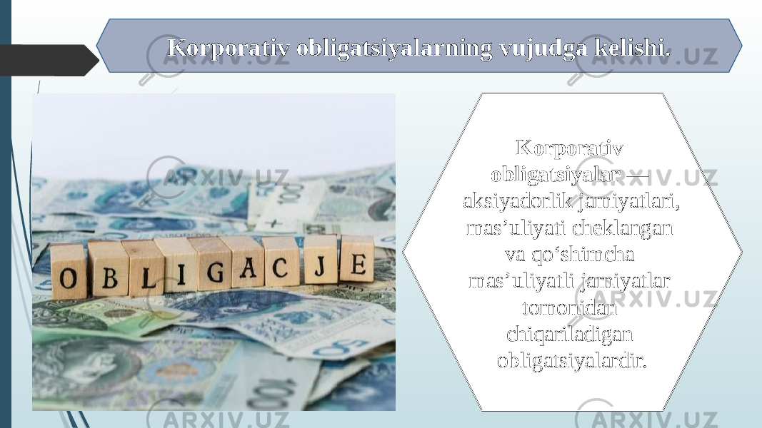 Korporativ obligatsiya larning vujudga kelishi. Korporativ obligatsiyalar — aksiyadorlik jamiyatlari, mas’uliyati cheklangan va qo‘shimcha mas’uliyatli jamiyatlar tomonidan chiqariladigan obligatsiyalardir. 