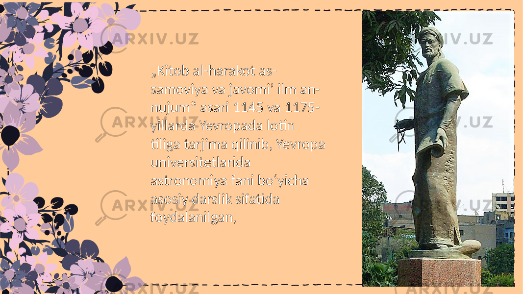 „ Kitob al-harakot as- samoviya va javomiʼ ilm an- nujum“ asari 1145 va 1175- yillarda Yevropada lotin tiliga tarjima qilinib, Yevropa universitetlarida astronomiya fani boʻyicha asosiy darslik sifatida foydalanilgan, 