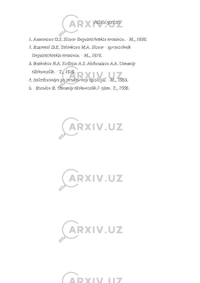 Adabiyotlar: 1. Axmanova O.S. Slovar lingvisticheskix terminov. - M., 1966. 2. Rozental D.E. Telenkova M.A. Slovar - spravochnik lingvisticheskix terminov. - M., 1976. 3. Baskakov N.A. Sodiqov A.S. Abduazizov A.A. Umumiy tilshunoslik. - T., 1979. 4. Issledovaniya po strukturnoy tipologii. - M., 1963. 5. Rasulov R. Umumiy tilshunoslik.2-qism.-T., 2006. 