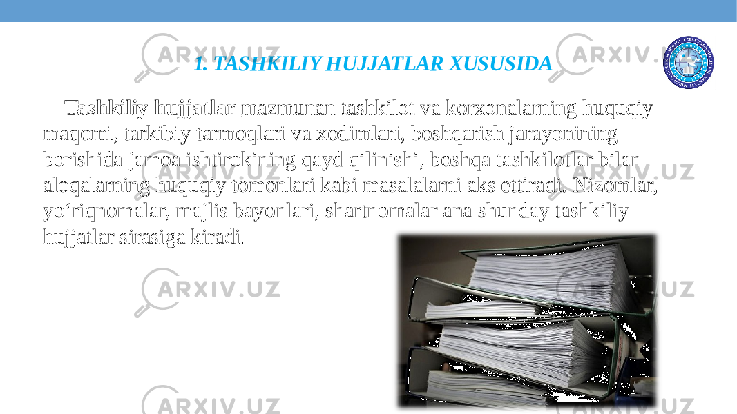 1. TASHKILIY HUJJATLAR XUSUSIDA Tashkiliy hujjatlar mazmunan tashkilot va korxonalarning huquqiy maqomi, tarkibiy tarmoqlari va xodimlari, boshqarish jarayonining borishida jamoa ishtirokining qayd qilinishi, boshqa tashkilotlar bilan aloqalarning huquqiy tomonlari kabi masalalarni aks ettiradi. Nizomlar, yo‘riqnomalar, majlis bayonlari, shartnomalar ana shunday tashkiliy hujjatlar sirasiga kiradi. 